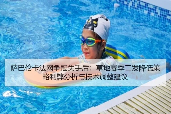 萨巴伦卡法网争冠失手后：草地赛季二发降低策略利弊分析与技术调整建议