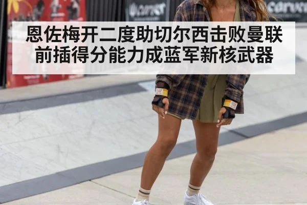 恩佐梅开二度助切尔西击败曼联 前插得分能力成蓝军新核武器