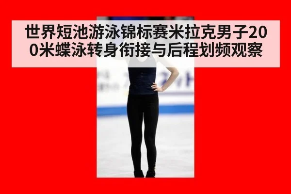 世界短池游泳锦标赛米拉克男子200米蝶泳转身衔接与后程划频观察